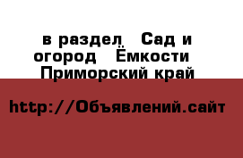  в раздел : Сад и огород » Ёмкости . Приморский край